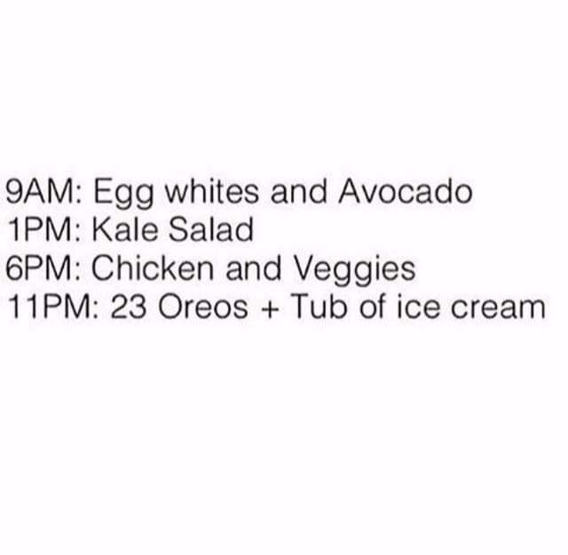 number - 9AM Egg whites and Avocado 1PM Kale Salad 6PM Chicken and Veggies 11PM 23 Oreos Tub of ice cream