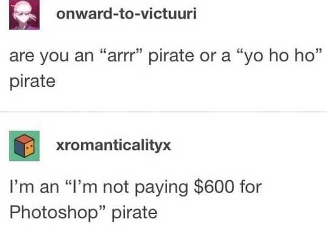 document - onwardtovictuuri are you an "arrr" pirate or a "yo ho ho" pirate xromanticalityx I'm an "I'm not paying $600 for Photoshop pirate