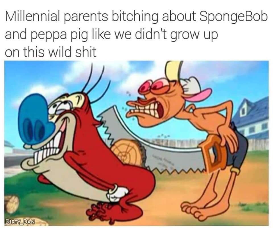 ren & stimpy adult party cartoon - Millennial parents bitching about SpongeBob and peppa pig we didn't grow up on this wild shit 22 Dirty Dan