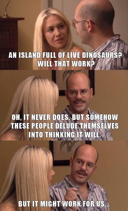arrested development memes - An Island Full Of Live Dinosaurs? Will That Work? Oh, It Never Does. But Somehow These People Delude Themselves Into Thinking It Will. But It Might Work For Us...