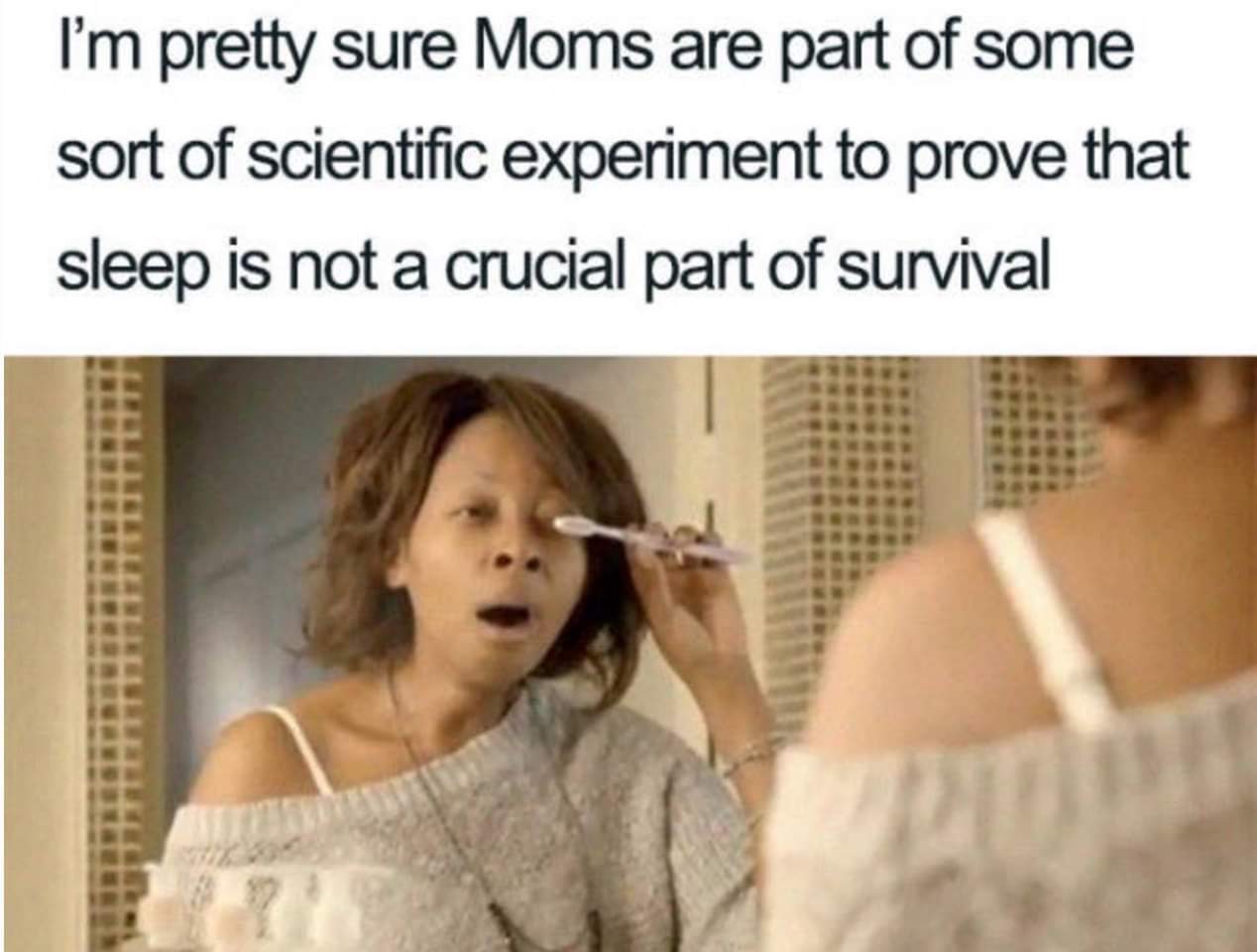 funny mom memes - I'm pretty sure Moms are part of some sort of scientific experiment to prove that sleep is not a crucial part of survival