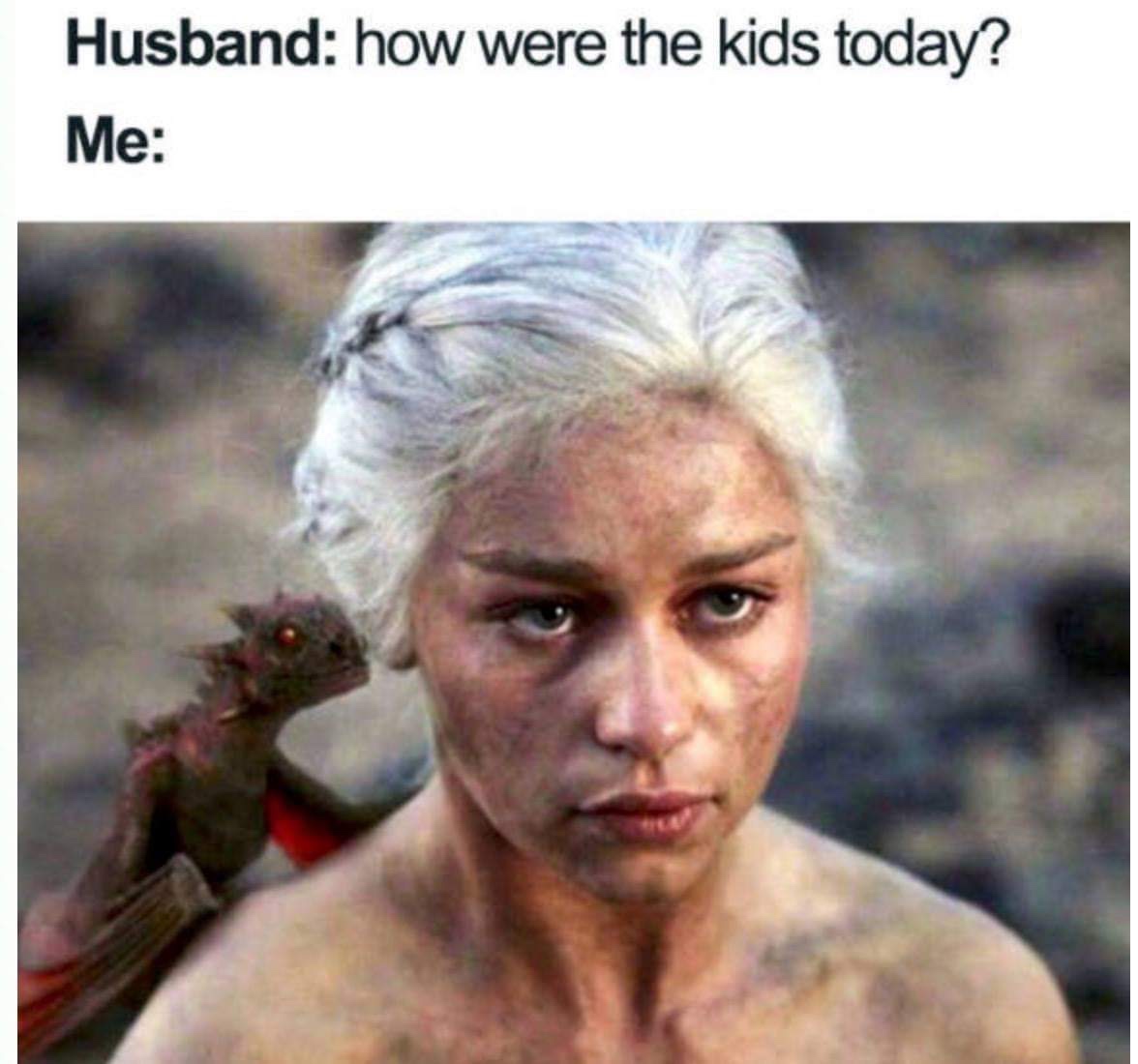 kids memes - Husband how were the kids today? Me