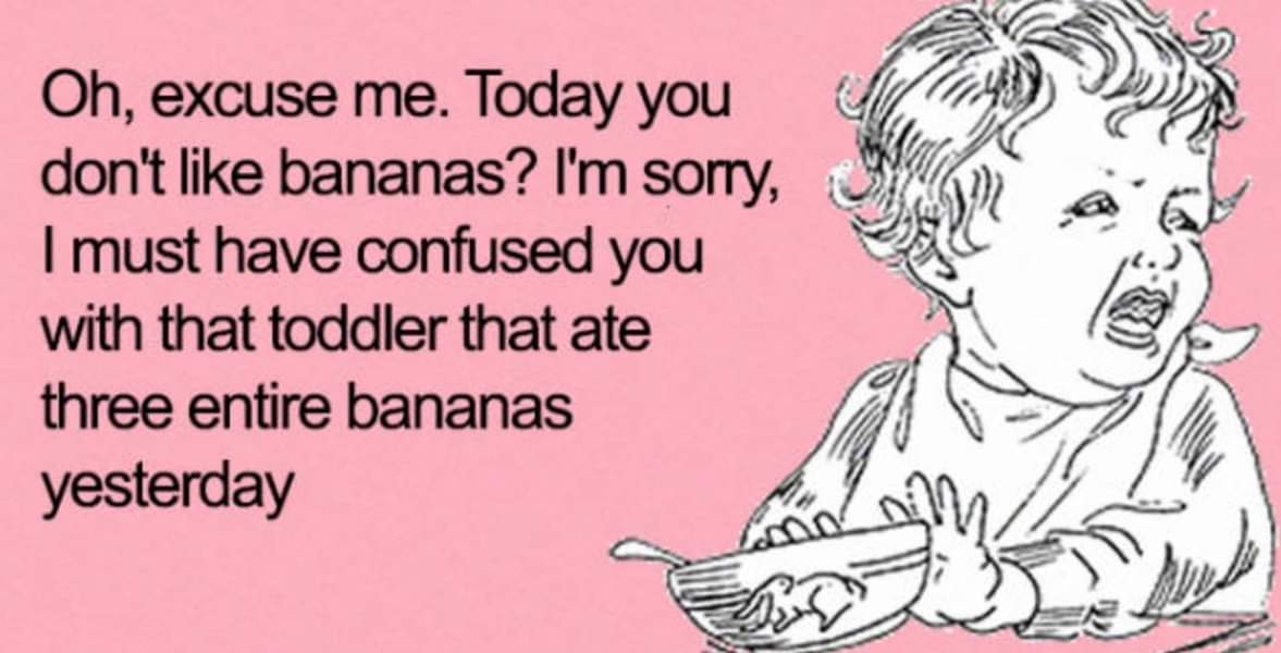 toddler eating meme - C W D Oh, excuse me. Today you don't bananas? I'm sorry, I must have confused you with that toddler that ate three entire bananas yesterday
