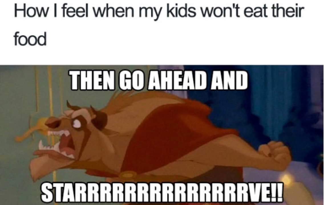 parenting memes - How I feel when my kids won't eat their food Then Go Ahead And Starrrrrrrrrrrrrrve!!