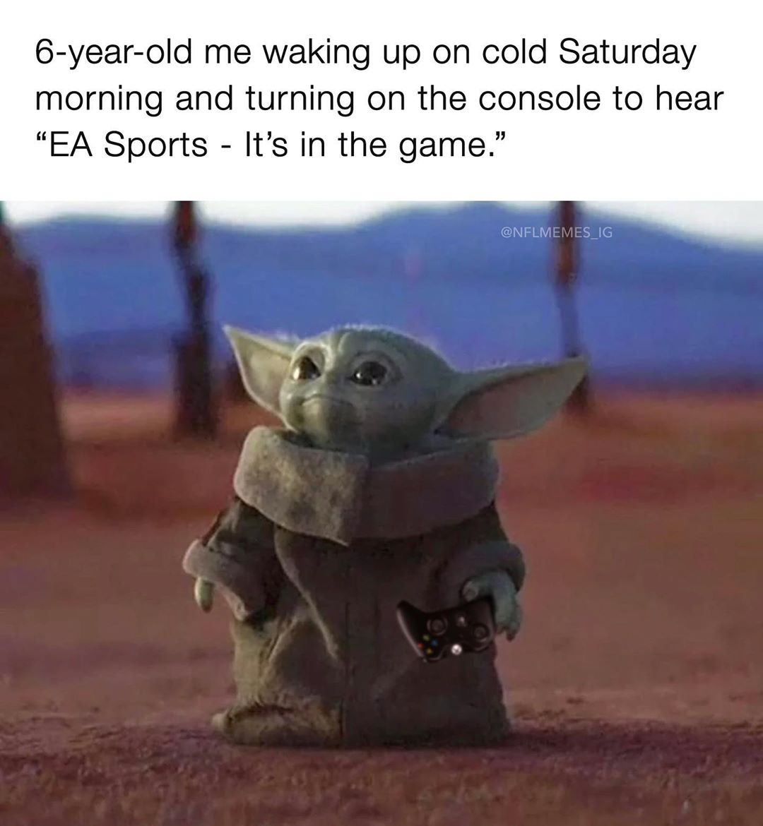baby yeed - 6yearold me waking up on cold Saturday morning and turning on the console to hear Ea Sports It's in the game."