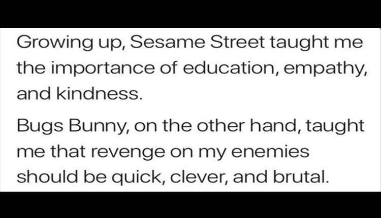 handwriting - Growing up, Sesame Street taught me the importance of education, empathy, and kindness. Bugs Bunny, on the other hand, taught me that revenge on my enemies should be quick, clever, and brutal.