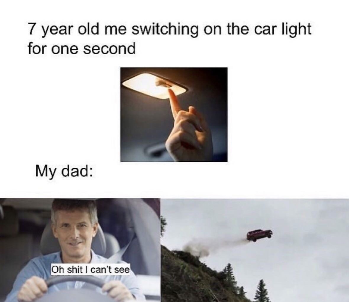 7 year old me switching on the car light - 7 year old me switching on the car light for one second My dad Oh shit I can't see