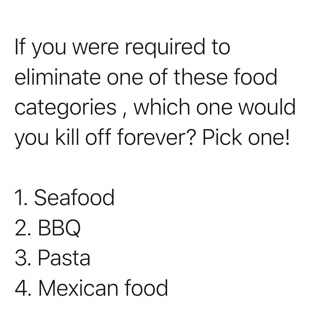 immaculate mother lyrics - If you were required to eliminate one of these food categories , which one would you kill off forever? Pick one! 1. Seafood 2. Bbq 3. Pasta 4. Mexican food