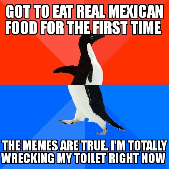 tonale pass - Got To Eat Real Mexican Food For The First Time The Memes Are True. I'M Totally Wrecking My Toilet Right Now
