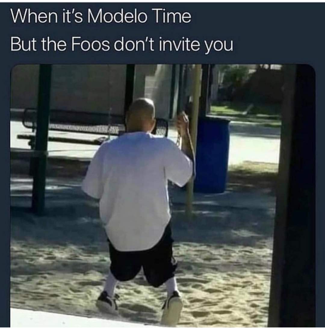 it's modelo time meme - When it's Modelo Time But the Foos don't invite you