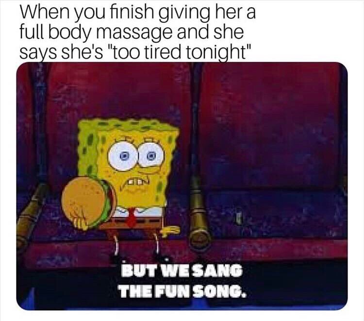 fun song meme - When you finish giving her a full body massage and she says she's "too tired tonight" Od But We Sang The Fun Song.
