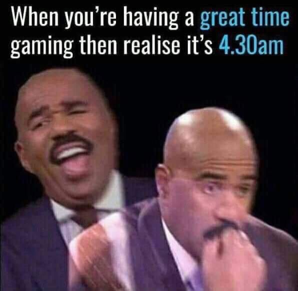 Video game - When you're having a great time gaming then realise it's 4.30am