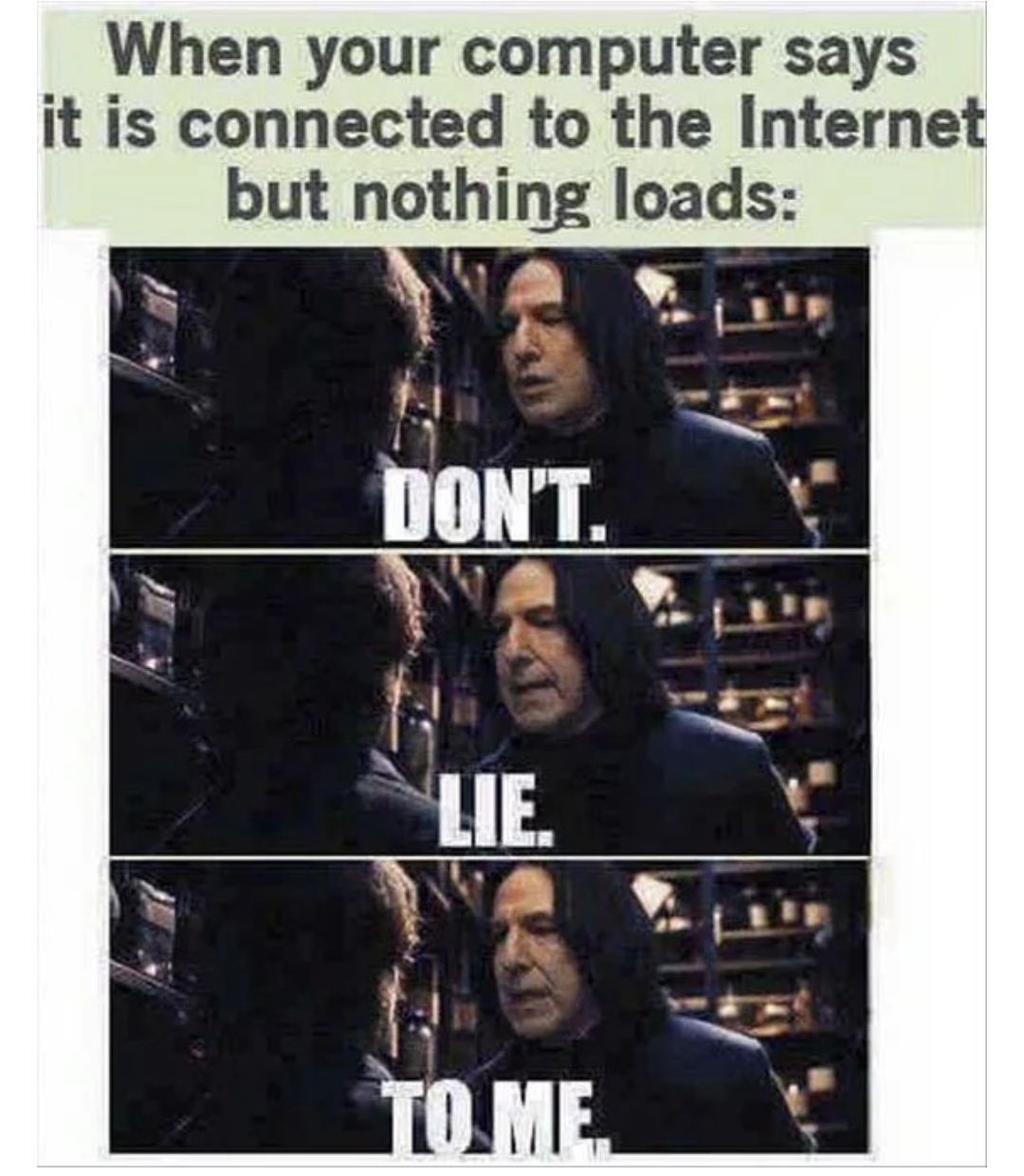funny severus snape - When your computer says it is connected to the Internet but nothing loads Don'T. Lie. To Me
