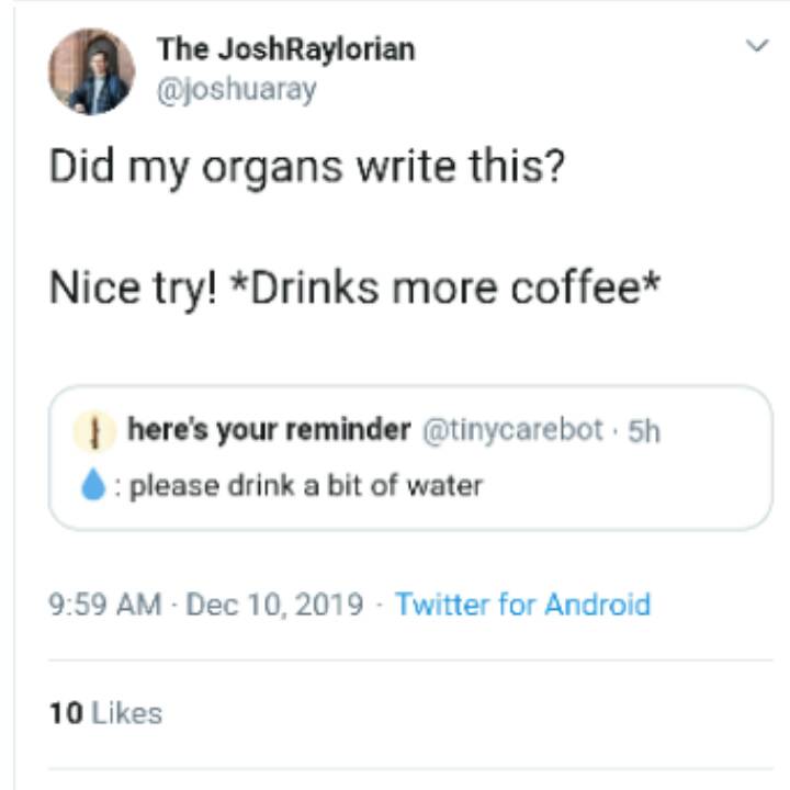 number - The JoshRaylorian Did my organs write this? Nice try! Drinks more coffee here's your reminder 5h . please drink a bit of water Twitter for Android 10