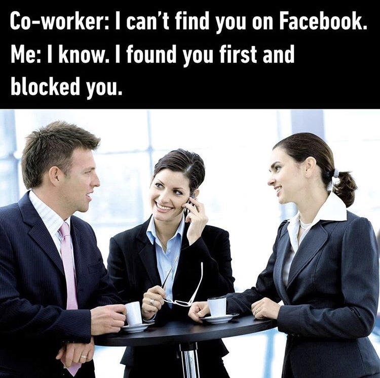 people drinking coffee - Coworker I can't find you on Facebook. Me I know. I found you first and blocked you.