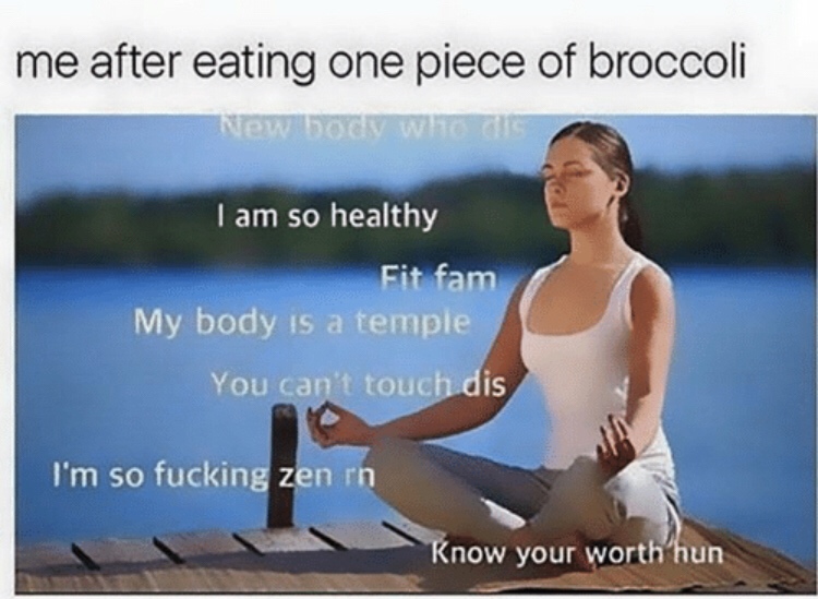 eats one vegetable meme - me after eating one piece of broccoli New body who Tam so healthy Fit fam My body is a temple You can't touch dis I'm so fucking zen rn Know your worth'hun