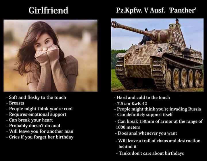 girlfriend vs tank meme - Girlfriend Pz.Kpfw. V Ausf. 'Panther' Soft and fleshy to the touch Breasts People might think you're cool Requires emotional support Can break your heart Probably doesn't do anal Will leave you for another man Cries if you forget