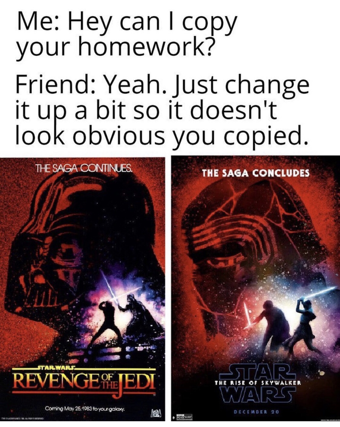poster - Me Hey can I copy your homework? Friend Yeah. Just change it up a bit so it doesn't look obvious you copied. The Saga Continues The Saga Concludes Star Wars Revenge Of Star Wars Tee Rise Of Seywaleta Corgi 1989 De Eerste 10