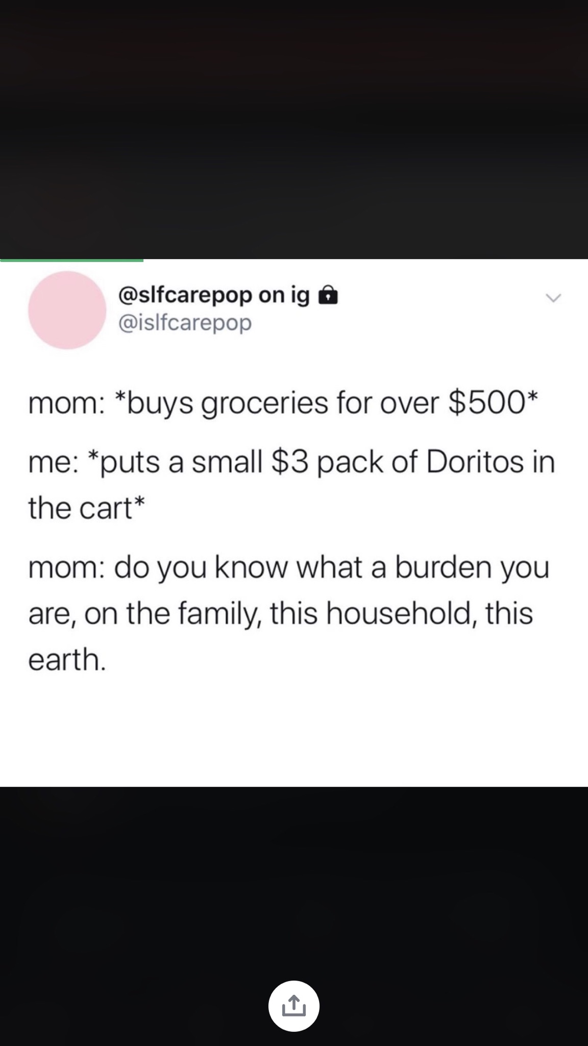 screenshot - on ig @ mom buys groceries for over $500 me puts a small $3 pack of Doritos in the cart mom do you know what a burden you are, on the family, this household, this earth.