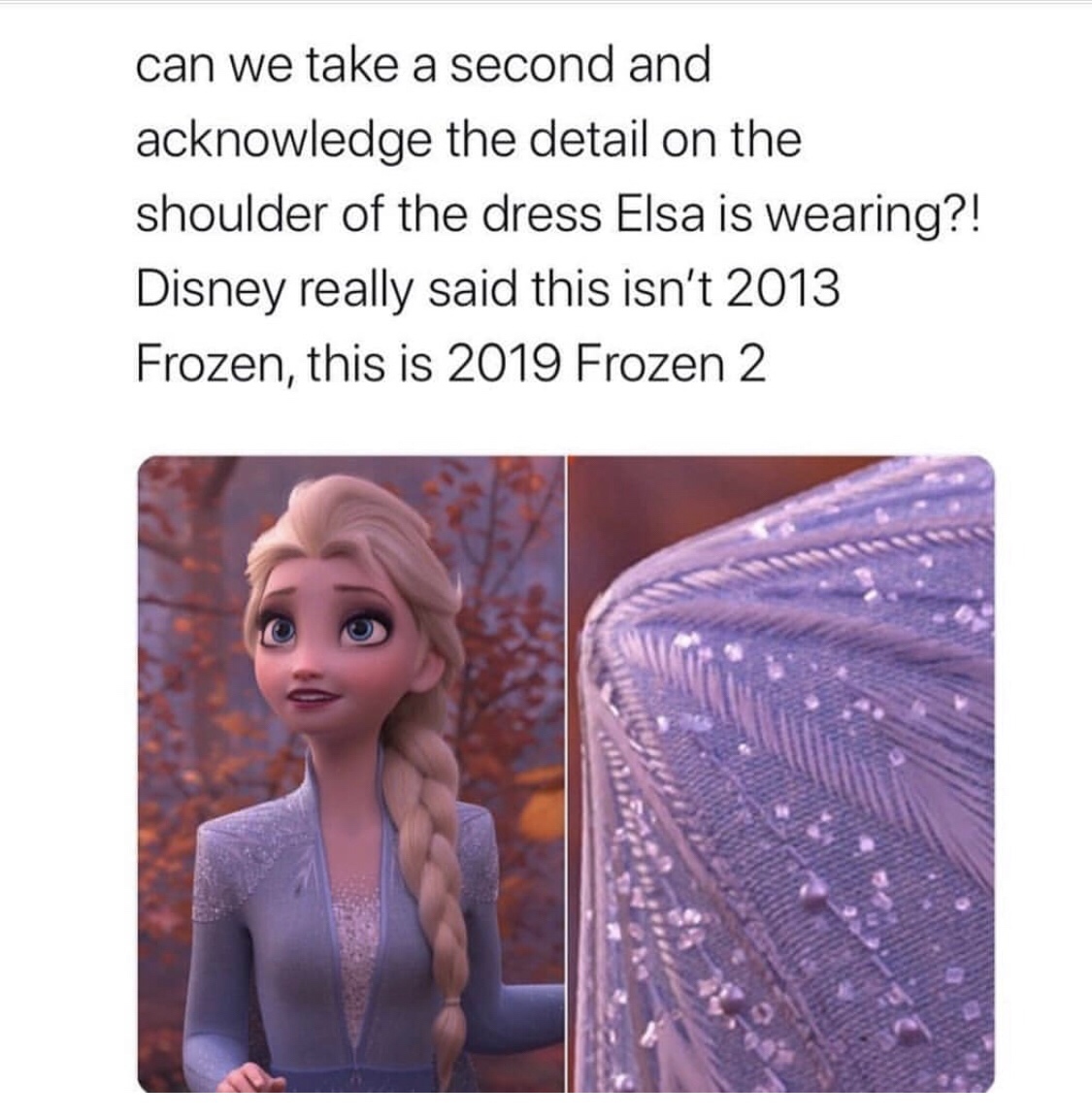 frozen 2 - can we take a second and acknowledge the detail on the shoulder of the dress Elsa is wearing?! Disney really said this isn't 2013 Frozen, this is 2019 Frozen 2