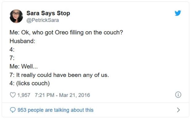 document - Sara Says Stop Me Ok, who got Oreo filling on the couch? Husband Me Well... 7 It really could have been any of us. 4 licks couch 1,957