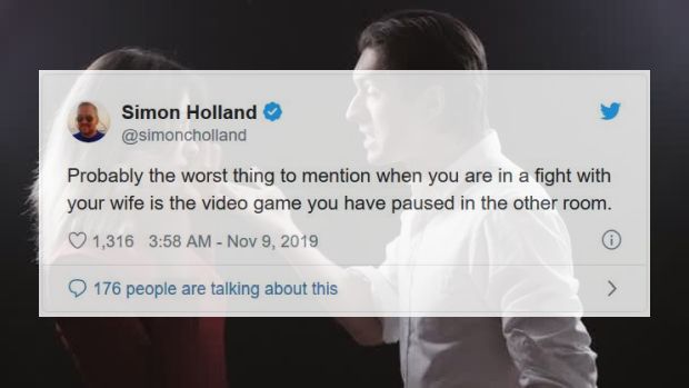 website - Simon Holland Probably the worst thing to mention when you are in a fight with your wife is the video game you have paused in the other room. 1,316