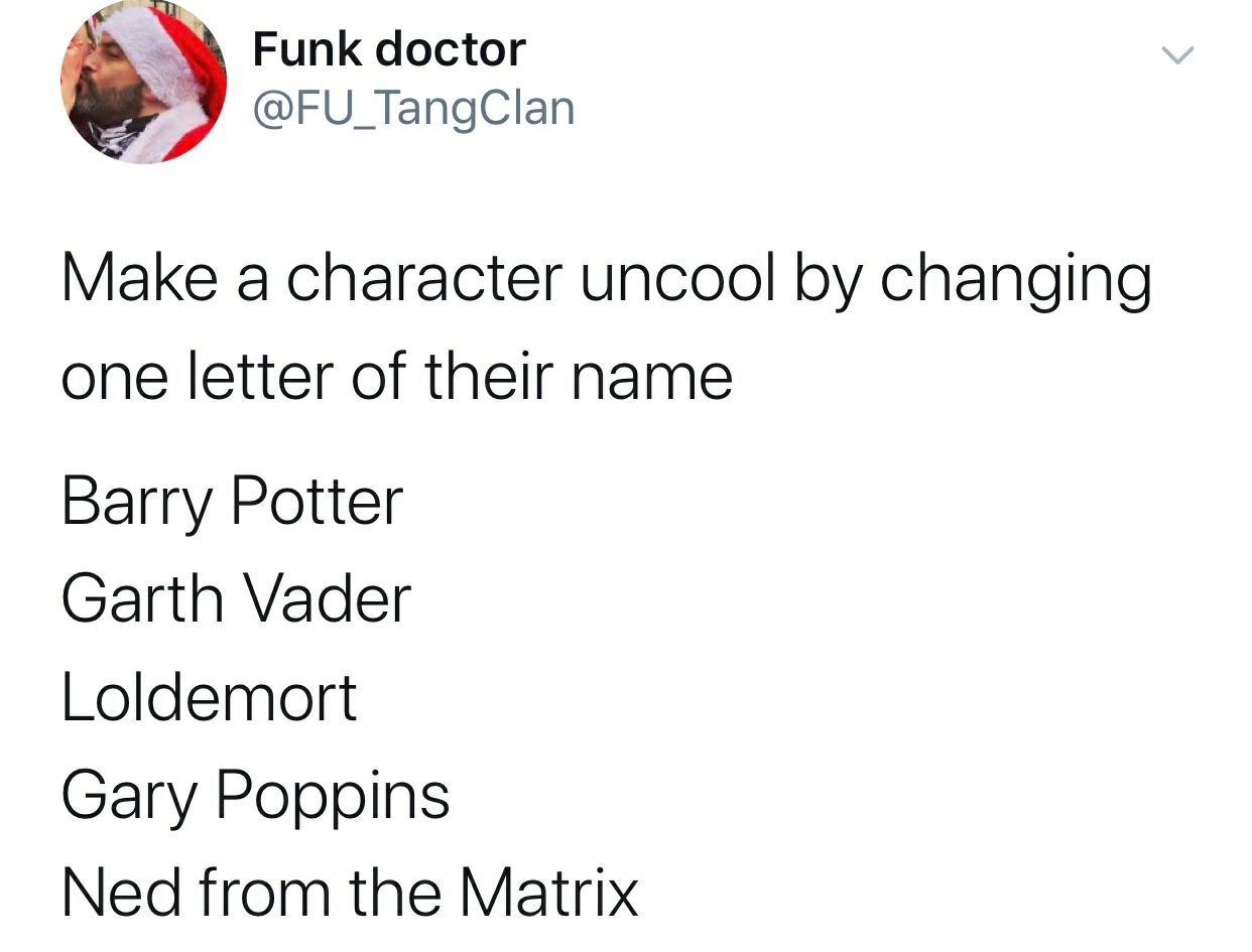 angle - Funk doctor Make a character uncool by changing one letter of their name Barry Potter Garth Vader Loldemort Gary Poppins Ned from the Matrix
