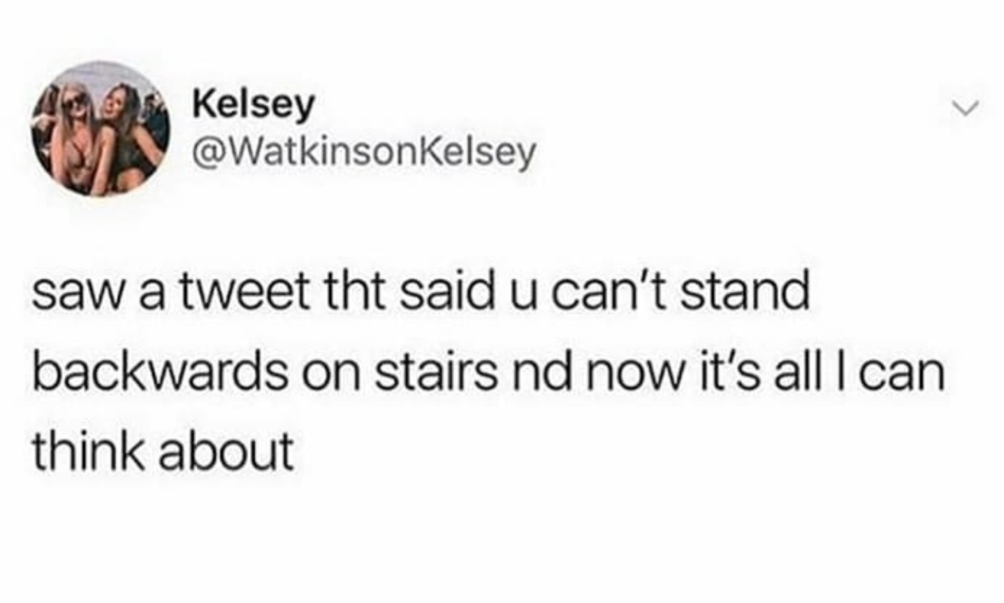 saw a tweet that said u can t stand backwards on stairs - Kelsey saw a tweet tht said u can't stand backwards on stairs nd now it's all I can think about