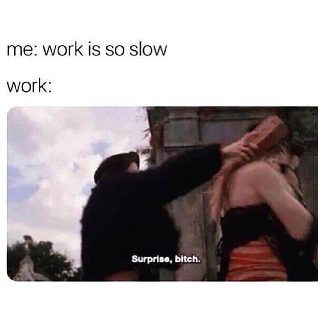 edibles meme - me work is so slow work Surprise, bitch.