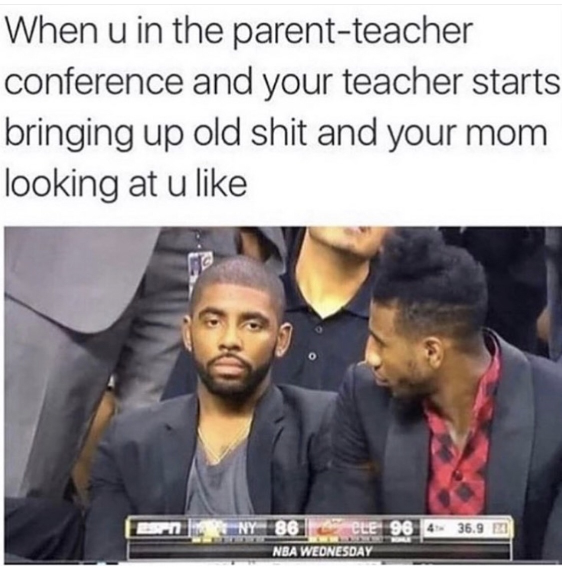 your parents look at you during parent teacher conferences - When u in the parentteacher conference and your teacher starts bringing up old shit and your mom looking at u 4 36.9 "Cle 96 Nba Wednesday