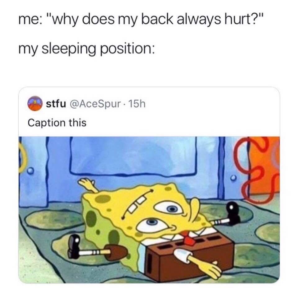 spongebob sleeping position meme - me "why does my back always hurt?" my sleeping position stfu Spur. 15h Caption this
