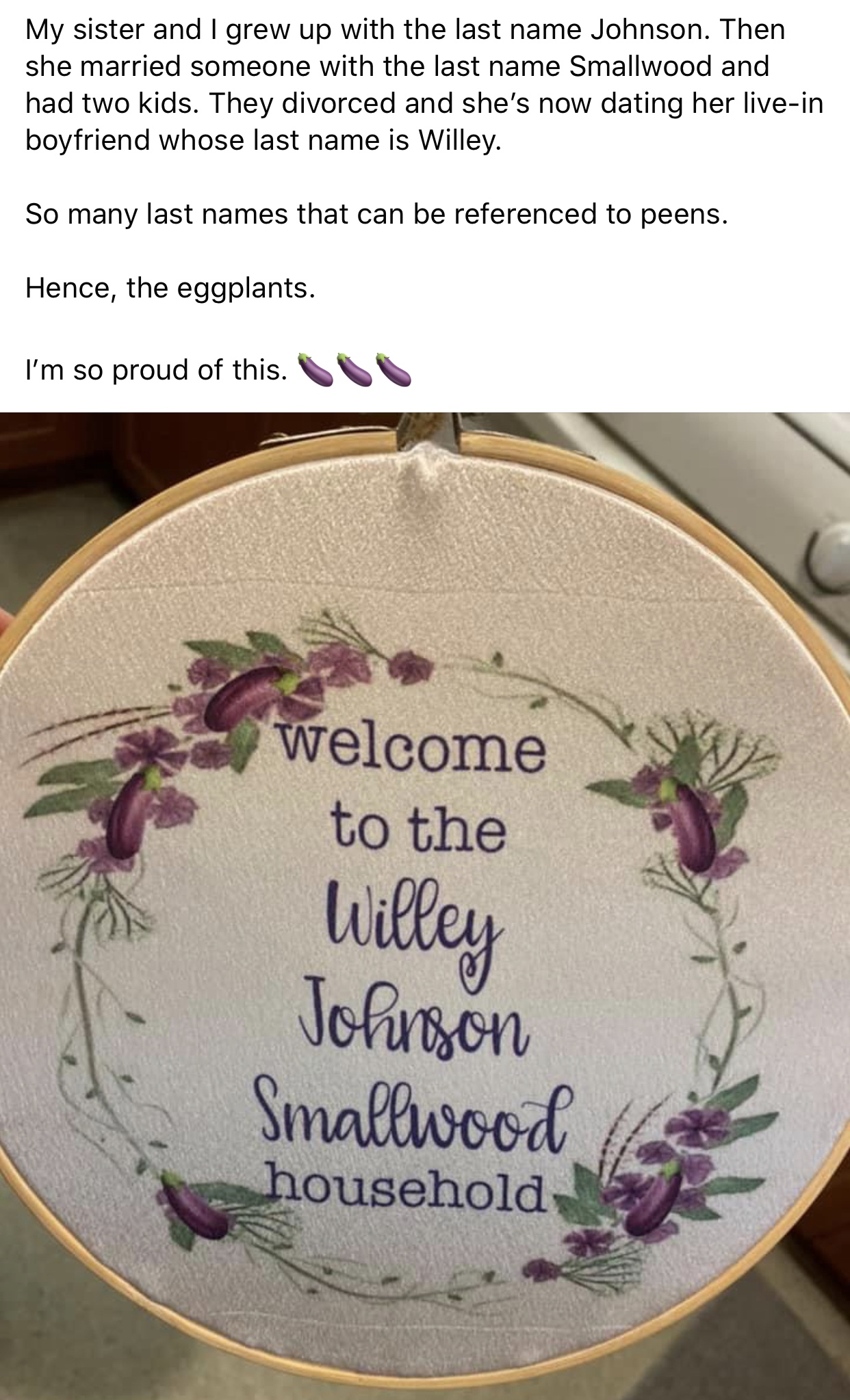 lavender - My sister and I grew up with the last name Johnson. Then she married someone with the last name Smallwood and had two kids. They divorced and she's now dating her livein boyfriend whose last name is Willey. So many last names that can be refere