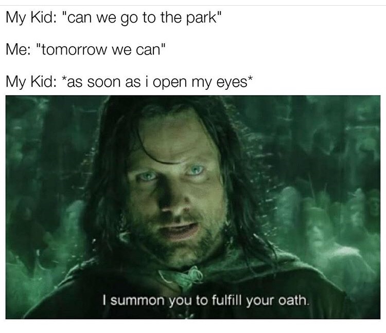 summon you to fulfill your oath meme template - My Kid "can we go to the park" Me "tomorrow we can" My Kid as soon as i open my eyes I summon you to fulfill your oath.