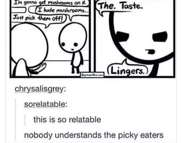 picky eaters - laste. I'm gonna get mushrooms on it. I hate mushrooms... Just pick them off! V Lingers. chrysalisgrey sorelatable this is so relatable nobody understands the picky eaters