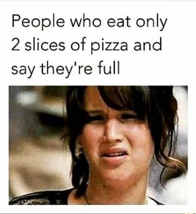 people who eat only slices of pizza - People who eat only 2 slices of pizza and say they're full