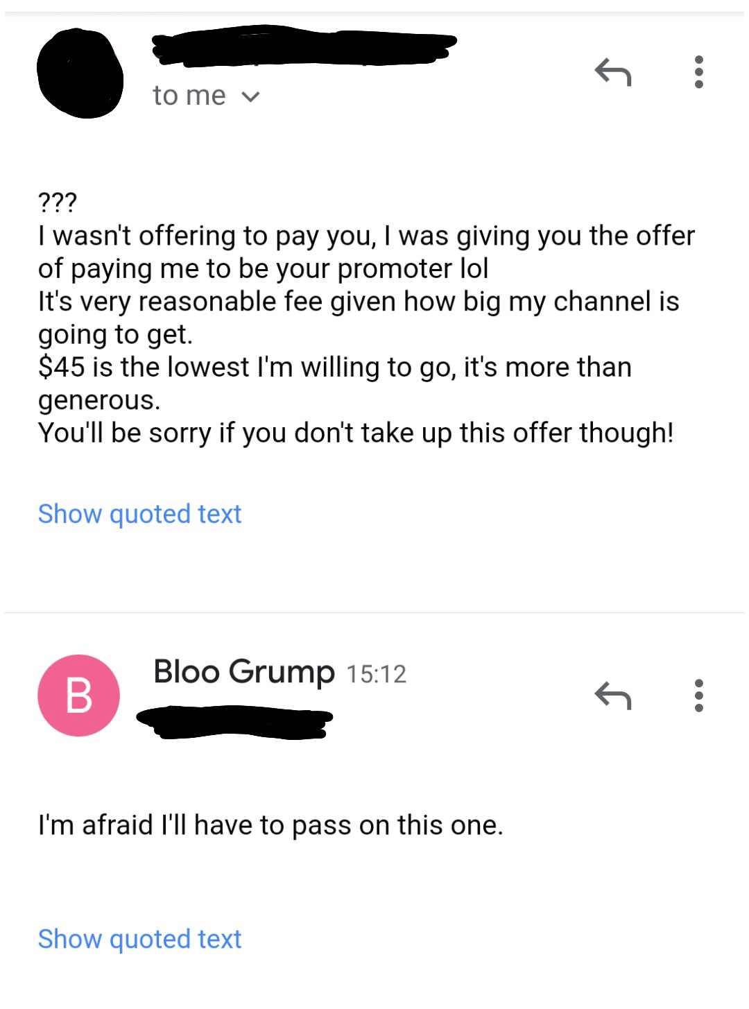 angle - to me v ??? I wasn't offering to pay you, I was giving you the offer of paying me to be your promoter lol It's very reasonable fee given how big my channel is going to get. $45 is the lowest I'm willing to go, it's more than generous. You'll be so