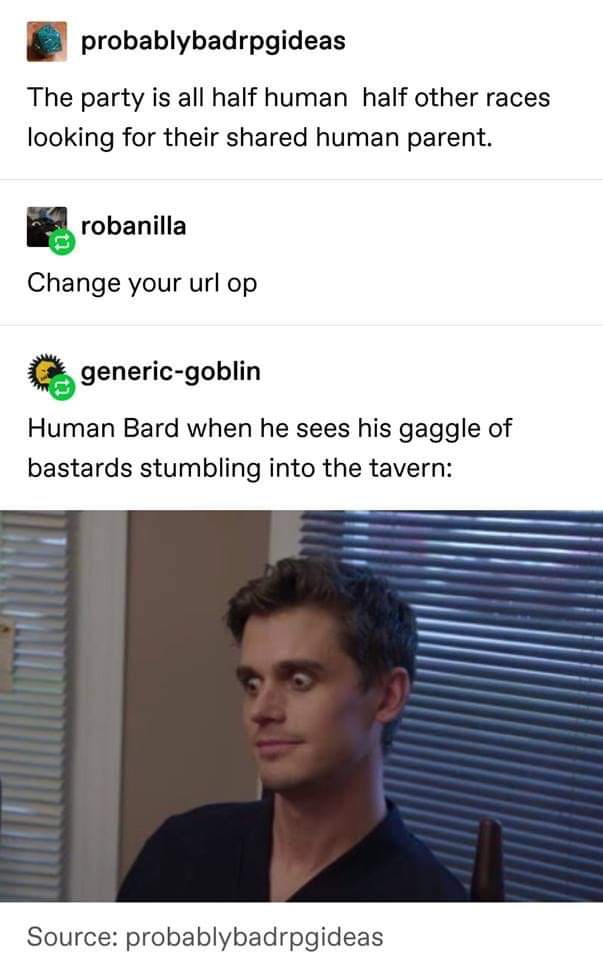 dungeon and dragons memes - probablybadrpgideas The party is all half human half other races looking for their d human parent. robanilla Change your url op genericgoblin Human Bard when he sees his gaggle of bastards stumbling into the tavern Source proba