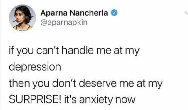 smile - Aparna Nancherla if you can't handle me at my depression then you don't deserve me at my Surprise! it's anxiety now