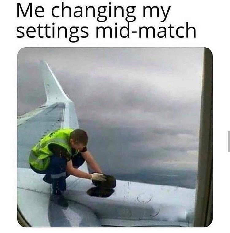 me changing my settings mid match - Me changing my settings midmatch