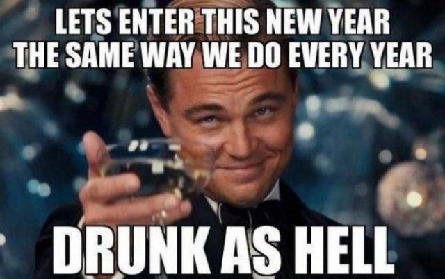 new year memes 2018 - Lets Enter This New Year The Same Way We Do Every Year Drunk As Hell