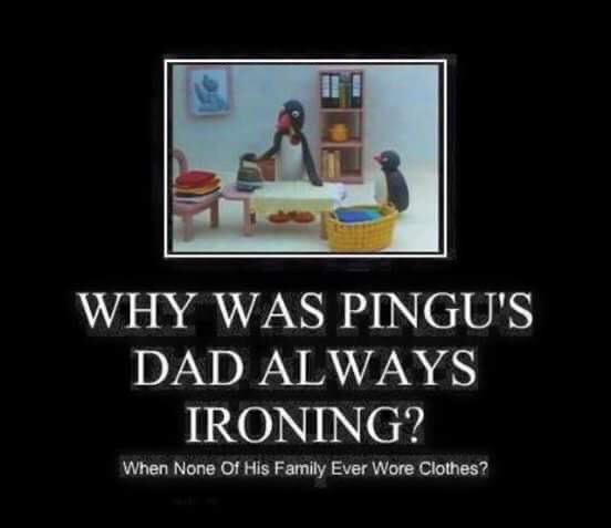 pingu jokes - Why Was Pingu'S Dad Always Ironing? When None Of His Family Ever Wore Clothes?