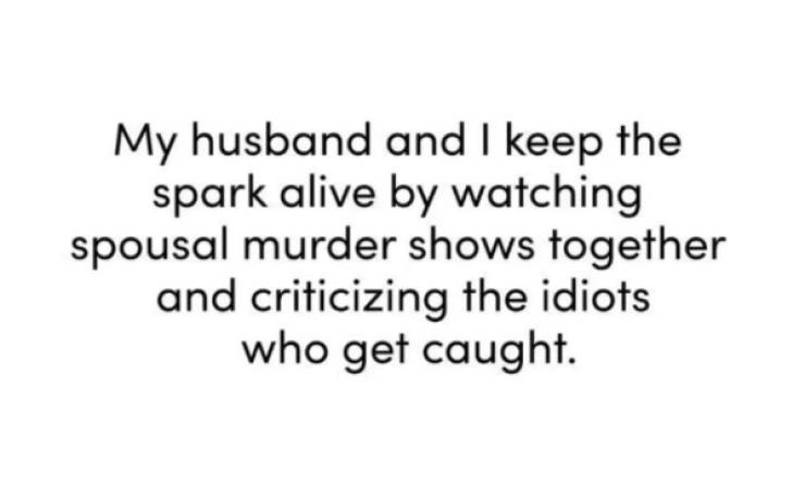handwriting - My husband and I keep the spark alive by watching spousal murder shows together and criticizing the idiots who get caught.