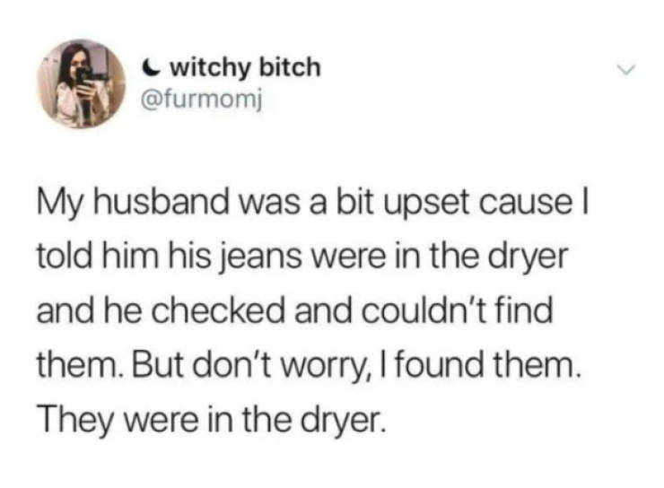 devil went down to georgia meme - witchy bitch My husband was a bit upset cause | told him his jeans were in the dryer and he checked and couldn't find them. But don't worry, I found them. They were in the dryer.