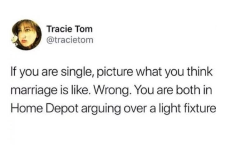resting bitch face ever vigilant - Tracie Tom If you are single, picture what you think marriage is . Wrong. You are both in Home Depot arguing over a light fixture