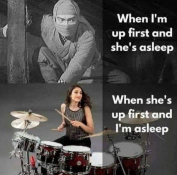 funny husband memes - When I'm up first and she's asleep When she's up first and I'm asleep