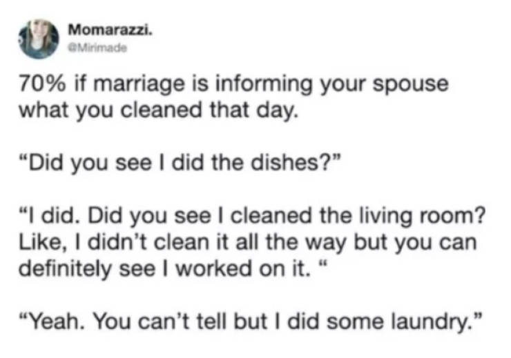 Glomerulus - Momarazzi. Mirimade 70% if marriage is informing your spouse what you cleaned that day. "Did you see I did the dishes? "I did. Did you see I cleaned the living room? , I didn't clean it all the way but you can definitely see I worked on it." 