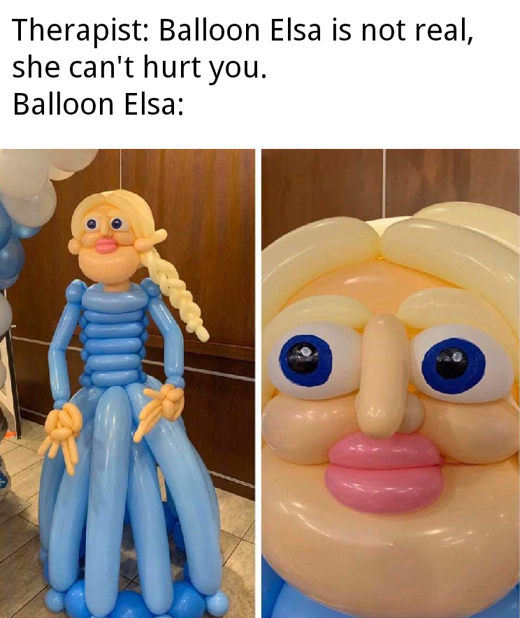 Elsa - Therapist Balloon Elsa is not real, she can't hurt you. Balloon Elsa
