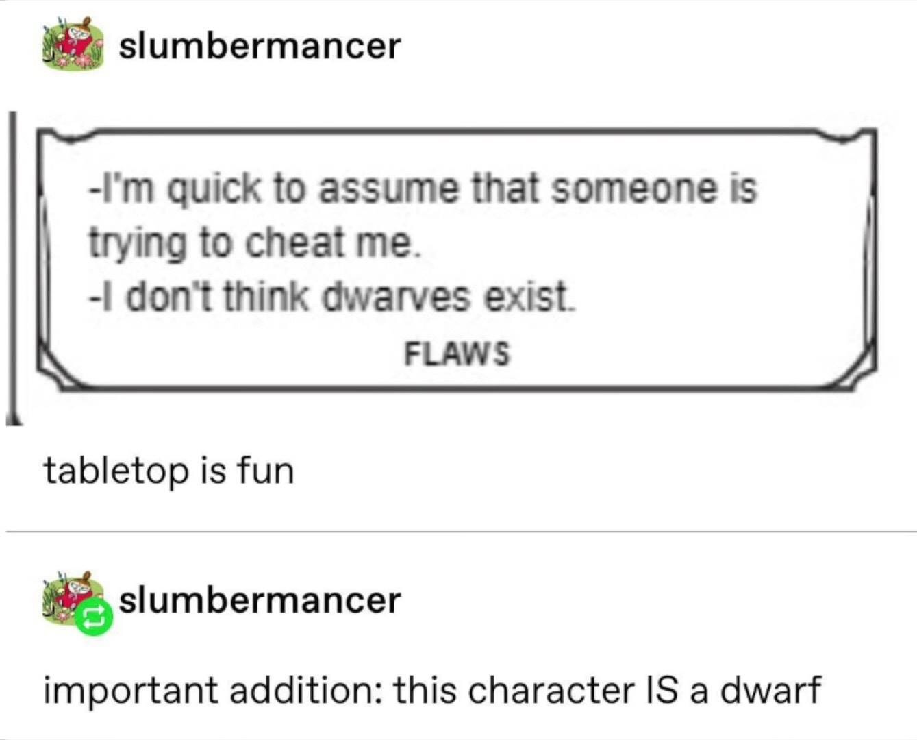 document - u slumbermancer I'm quick to assume that someone is trying to cheat me. I don't think dwarves exist. Flaws tabletop is fun slumbermancer important addition this character Is a dwarf
