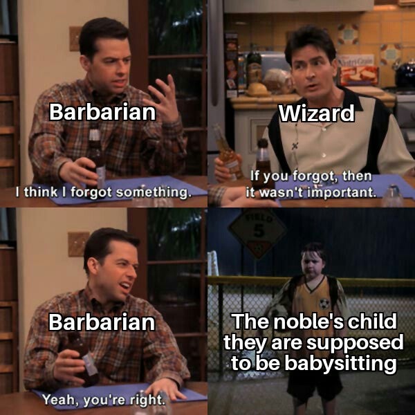 you forgot something meme - Barbarian Wizard I think I forgot something. If you forgot, then it wasn't important. 1 Barbarian The noble's child they are supposed to be babysitting Yeah, you're right.