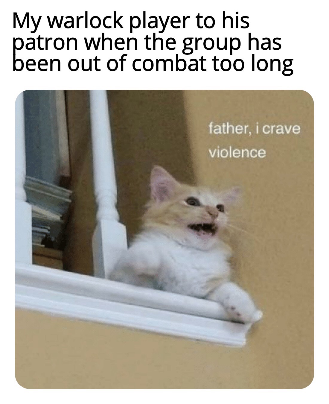 father i crave violence - My warlock player to his patron when the group has been out of combat too long father, i crave violence